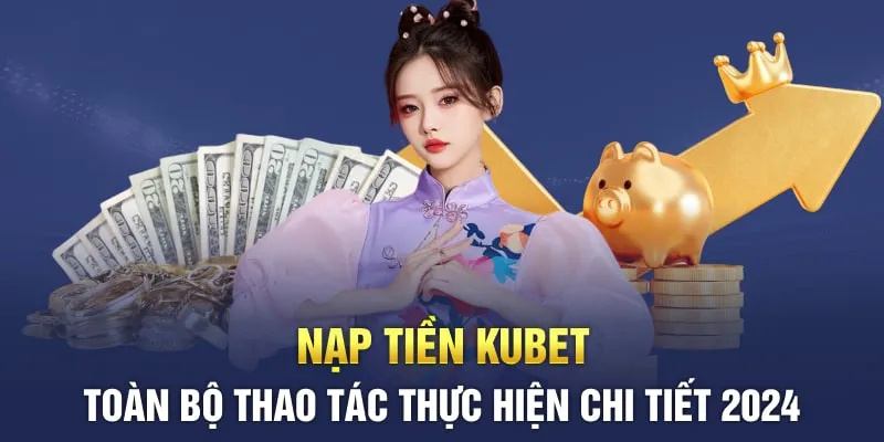 Hướng dẫn chi tiết các thao tác nạp tiền Kubet88.